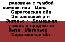 раковина с тумбой компактная › Цена ­ 2 000 - Саратовская обл., Энгельсский р-н, Энгельс г. Домашняя утварь и предметы быта » Интерьер   . Саратовская обл.